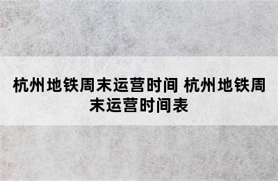 杭州地铁周末运营时间 杭州地铁周末运营时间表